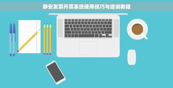 静安发票开票系统使用技巧与培训教程