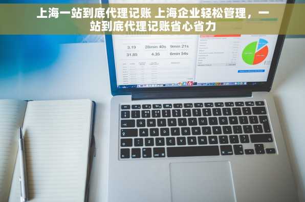 上海一站到底代理记账 上海企业轻松管理，一站到底代理记账省心省力