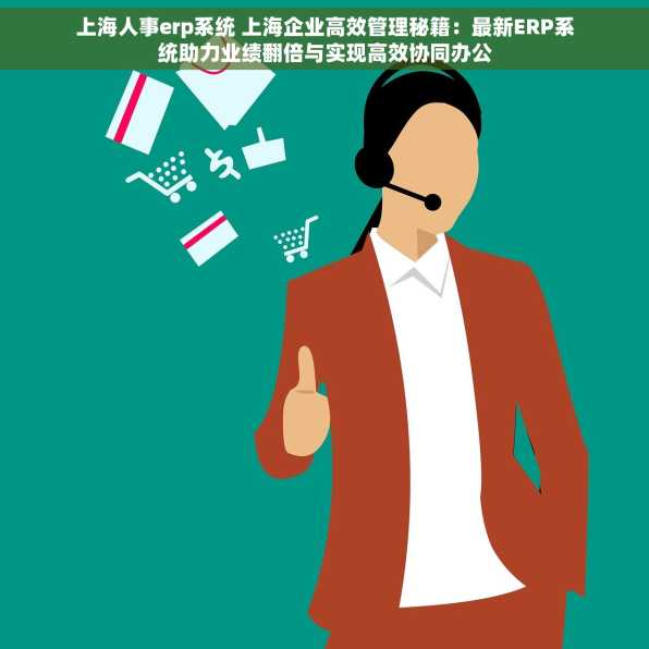 上海人事erp系统 上海企业高效管理秘籍：最新ERP系统助力业绩翻倍与实现高效协同办公