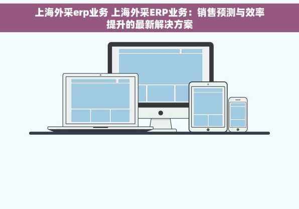 上海外采erp业务 上海外采ERP业务：销售预测与效率提升的最新解决方案