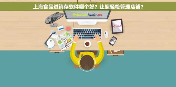 上海食品进销存软件哪个好？让您轻松管理店铺？