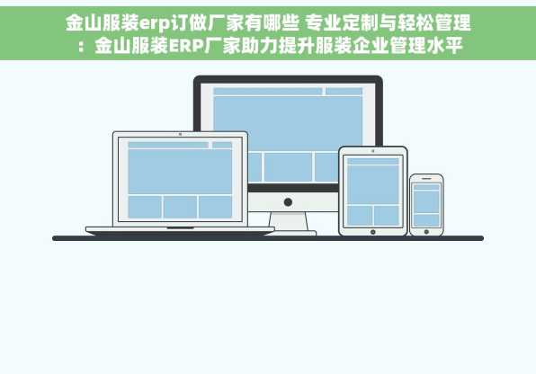 金山服装erp订做厂家有哪些 专业定制与轻松管理：金山服装ERP厂家助力提升服装企业管理水平