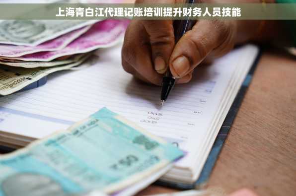 上海青白江代理记账培训提升财务人员技能