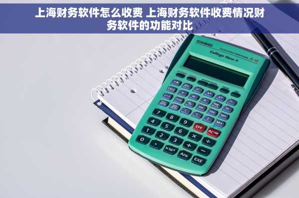 上海财务软件怎么收费 上海财务软件收费情况财务软件的功能对比