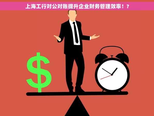 上海工行对公对账提升企业财务管理效率！?