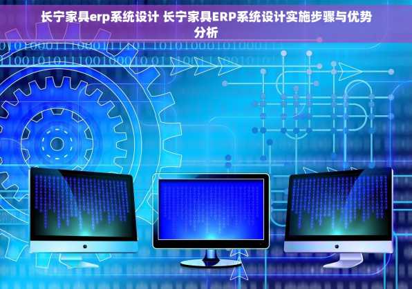 长宁家具erp系统设计 长宁家具ERP系统设计实施步骤与优势分析