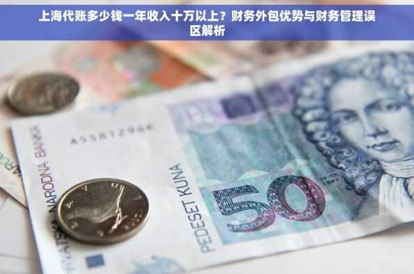 上海代账多少钱一年收入十万以上？财务外包优势与财务管理误区解析