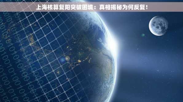 上海核算复阳突破困境：真相揭秘为何反复！