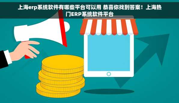 上海erp系统软件有哪些平台可以用 恭喜你找到答案！上海热门ERP系统软件平台