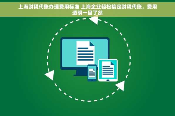 上海财税代账办理费用标准 上海企业轻松搞定财税代账，费用透明一目了然