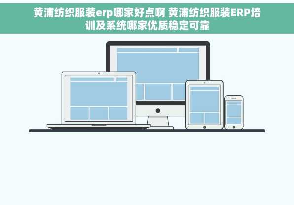 黄浦纺织服装erp哪家好点啊 黄浦纺织服装ERP培训及系统哪家优质稳定可靠