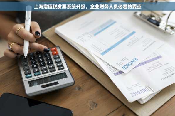 上海增值税发票系统升级，企业财务人员必看的要点