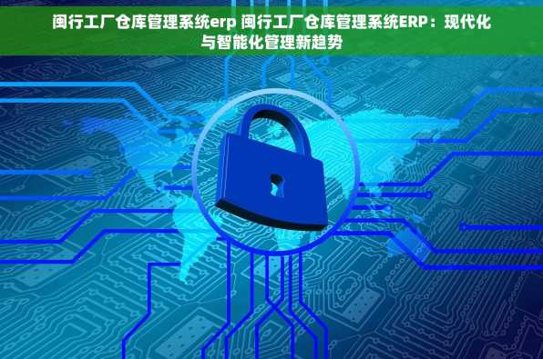 闽行工厂仓库管理系统erp 闽行工厂仓库管理系统ERP：现代化与智能化管理新趋势