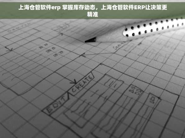 上海仓管软件erp 掌握库存动态，上海仓管软件ERP让决策更精准