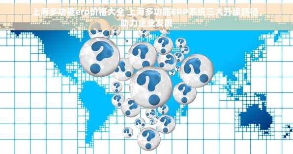 上海多功能erp价格大全 上海多功能ERP系统三大升级路径，助力企业发展
