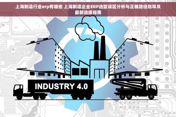 上海制造行业erp有哪些 上海制造企业ERP选型误区分析与正确路径指导及最新选择指南