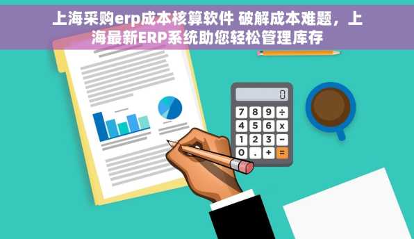 上海采购erp成本核算软件 破解成本难题，上海最新ERP系统助您轻松管理库存
