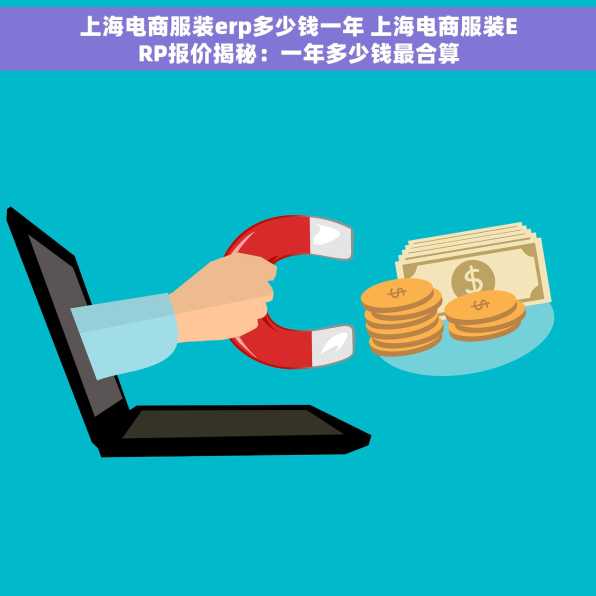 上海电商服装erp多少钱一年 上海电商服装ERP报价揭秘：一年多少钱最合算