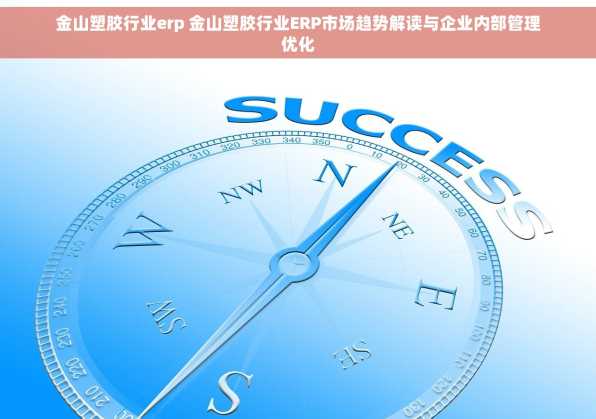金山塑胶行业erp 金山塑胶行业ERP市场趋势解读与企业内部管理优化