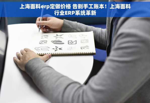 上海面料erp定做价格 告别手工账本！上海面料行业ERP系统革新