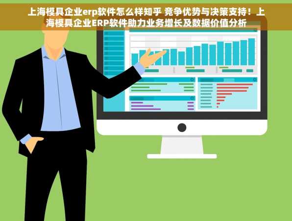 上海模具企业erp软件怎么样知乎 竞争优势与决策支持！上海模具企业ERP软件助力业务增长及数据价值分析