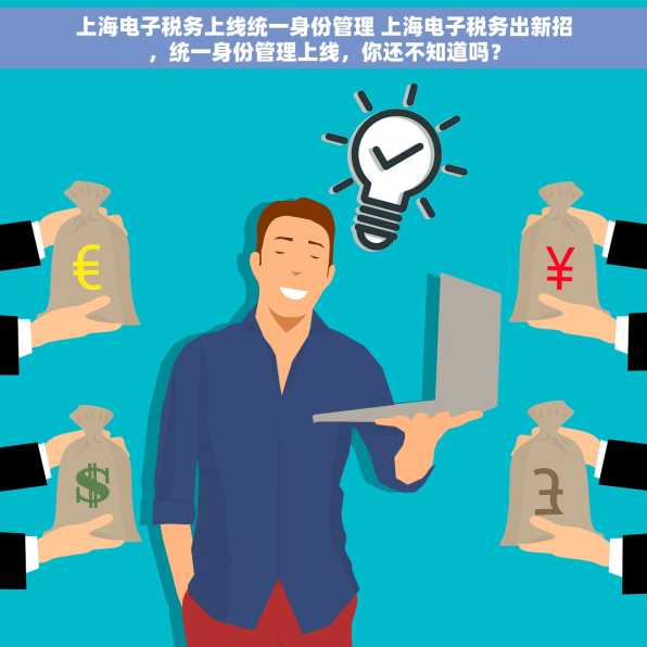上海电子税务上线统一身份管理 上海电子税务出新招，统一身份管理上线，你还不知道吗？