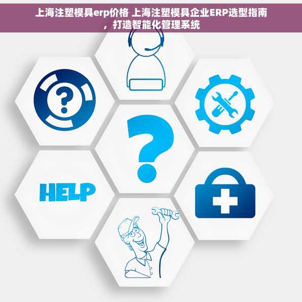 上海注塑模具erp价格 上海注塑模具企业ERP选型指南，打造智能化管理系统