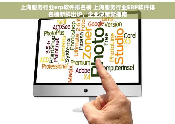 上海服务行业erp软件排名榜 上海服务行业ERP软件排名榜新鲜出炉，企业决策新指南