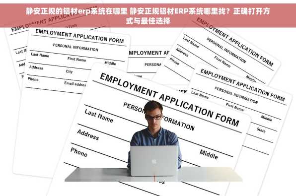 静安正规的铝材erp系统在哪里 静安正规铝材ERP系统哪里找？正确打开方式与最佳选择