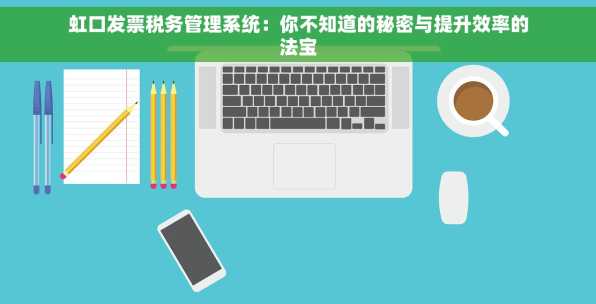 虹口发票税务管理系统：你不知道的秘密与提升效率的法宝