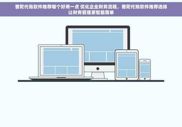 普陀代账软件推荐哪个好用一点 优化企业财务流程，普陀代账软件推荐选择让财务管理更智能简单