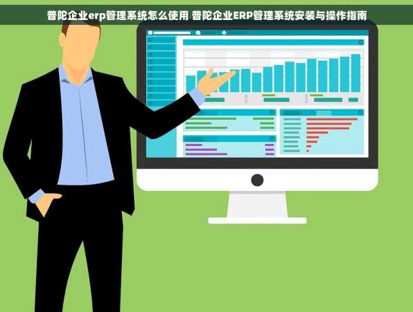 普陀企业erp管理系统怎么使用 普陀企业ERP管理系统安装与操作指南