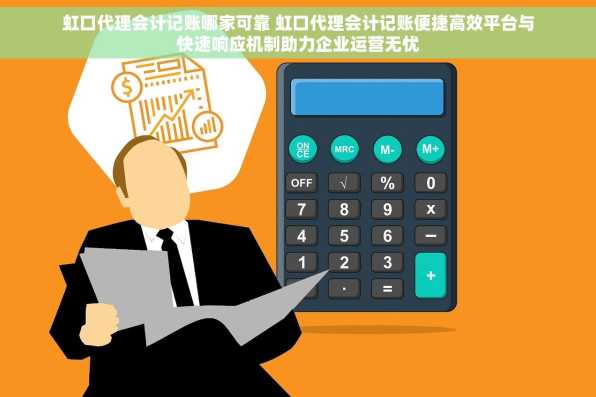虹口代理会计记账哪家可靠 虹口代理会计记账便捷高效平台与快速响应机制助力企业运营无忧