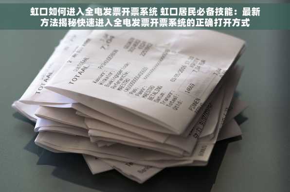 虹口如何进入全电发票开票系统 虹口居民必备技能：最新方法揭秘快速进入全电发票开票系统的正确打开方式