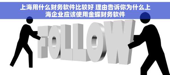 上海用什么财务软件比较好 理由告诉你为什么上海企业应该使用金蝶财务软件