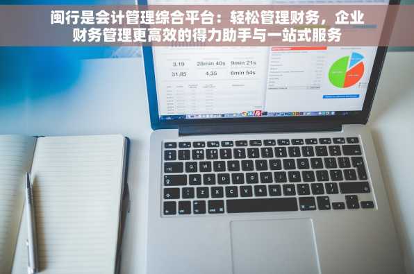 闽行是会计管理综合平台：轻松管理财务，企业财务管理更高效的得力助手与一站式服务