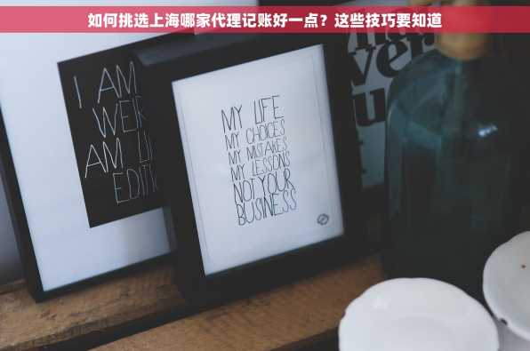 如何挑选上海哪家代理记账好一点？这些技巧要知道