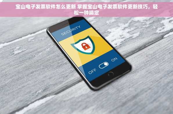 宝山电子发票软件怎么更新 掌握宝山电子发票软件更新技巧，轻松一钟搞定