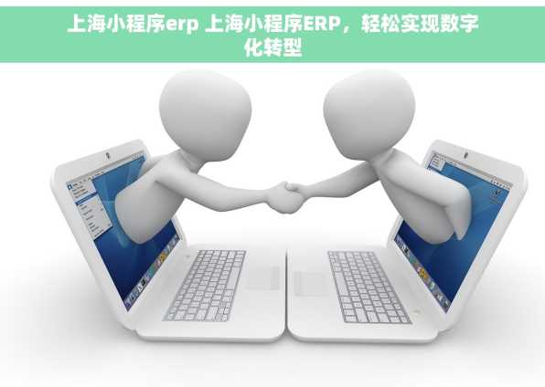 上海小程序erp 上海小程序ERP，轻松实现数字化转型