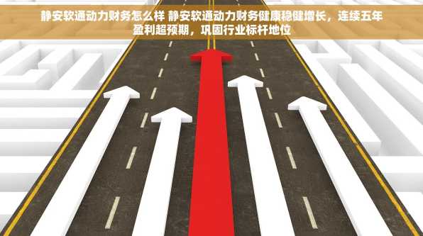静安软通动力财务怎么样 静安软通动力财务健康稳健增长，连续五年盈利超预期，巩固行业标杆地位