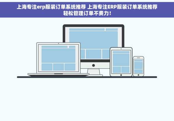 上海专注erp服装订单系统推荐 上海专注ERP服装订单系统推荐轻松管理订单不费力！