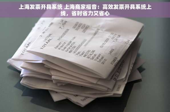 上海发票开具系统 上海商家福音：高效发票开具系统上线，省时省力又省心
