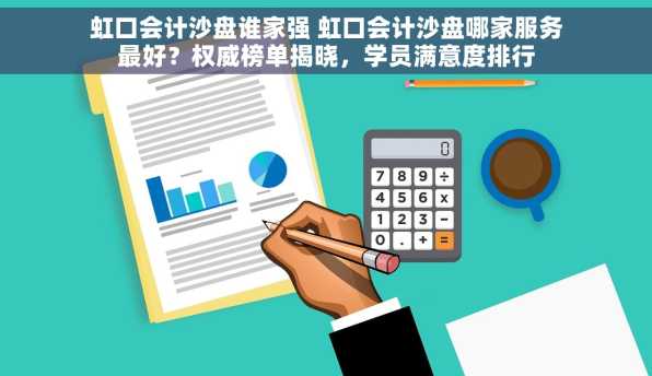 虹口会计沙盘谁家强 虹口会计沙盘哪家服务最好？权威榜单揭晓，学员满意度排行