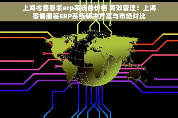上海零售服装erp系统的价格 高效管理！上海零售服装ERP系统解决方案与市场对比