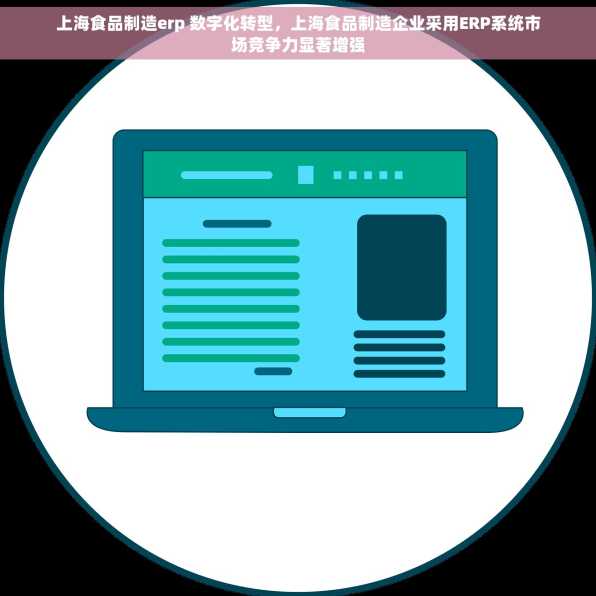 上海食品制造erp 数字化转型，上海食品制造企业采用ERP系统市场竞争力显著增强