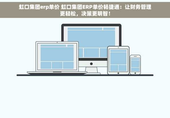 虹口集团erp单价 虹口集团ERP单价畅捷通：让财务管理更轻松，决策更明智！