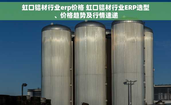 虹口铝材行业erp价格 虹口铝材行业ERP选型、价格趋势及行情速递