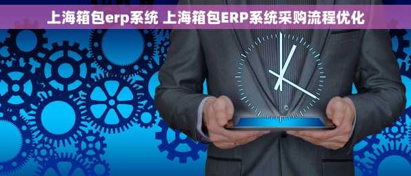 上海箱包erp系统 上海箱包ERP系统采购流程优化