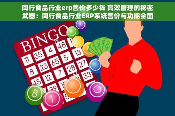 闽行食品行业erp售价多少钱 高效管理的秘密武器：闽行食品行业ERP系统售价与功能全面解析