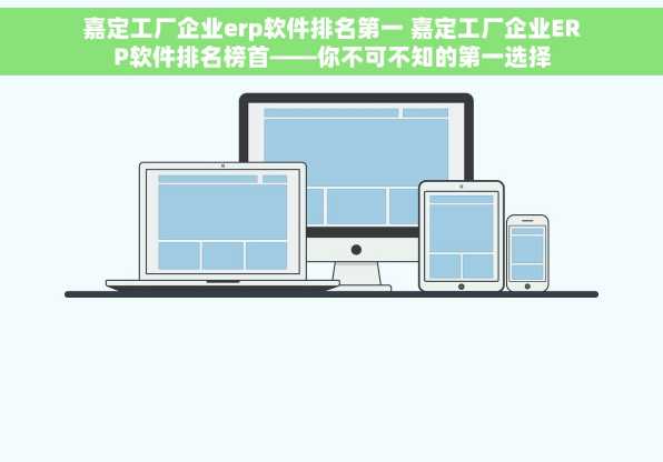 嘉定工厂企业erp软件排名第一 嘉定工厂企业ERP软件排名榜首——你不可不知的第一选择